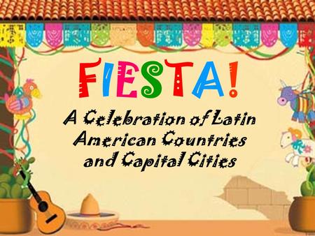 FIESTA! A Celebration of Latin American Countries and Capital Cities.