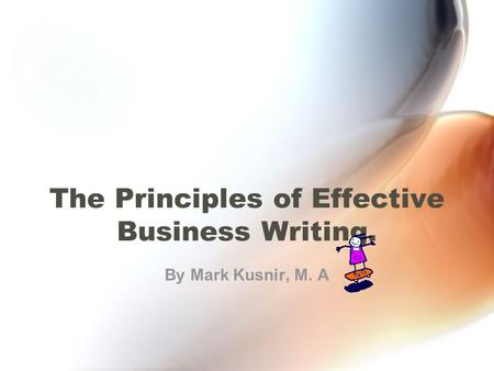 The Principles of Effective Business Writing. By Mark Kusnir, M. A.