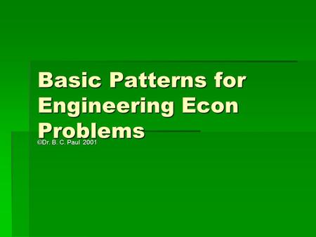 Basic Patterns for Engineering Econ Problems ©Dr. B. C. Paul 2001.