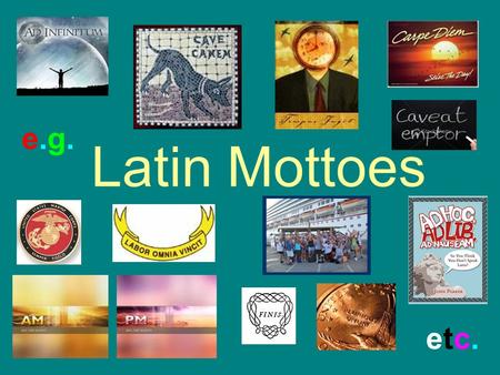 Latin Mottoes e.g.e.g. etc.etc.. A.M. ANTEMERIDIEM =BEFORE = NOON, MIDDAY ANTEBELLUM= BEFORE THE WAR THE ANTEBELLUM SOUTH= THE PRE-CIVIL WAR SOUTH ANTECEDENT=WHAT.