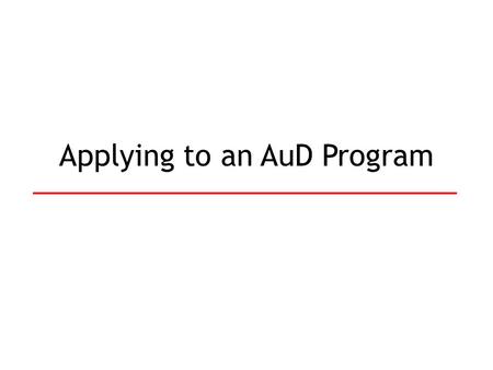 Applying to an AuD Program. Application Process Pick schools to apply to Fill out and send in applications o GREs o Grades/Transcripts o Personal Statement.