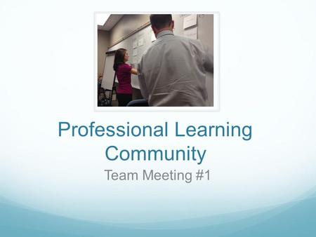 Professional Learning Community Team Meeting #1. Goals Together, we will: Develop a common understanding of Professional Learning Communities and their.