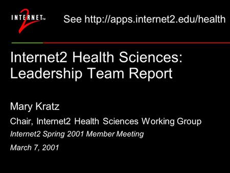 Internet2 Health Sciences: Leadership Team Report Mary Kratz Chair, Internet2 Health Sciences Working Group Internet2 Spring 2001 Member Meeting March.