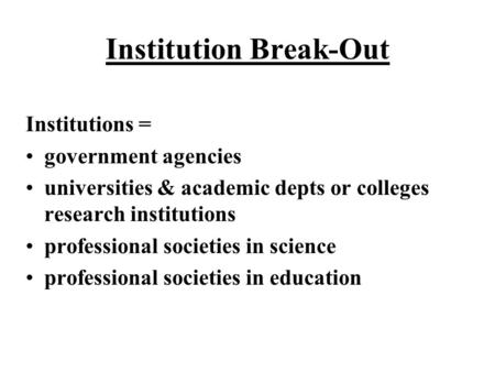 Institution Break-Out Institutions = government agencies universities & academic depts or colleges research institutions professional societies in science.