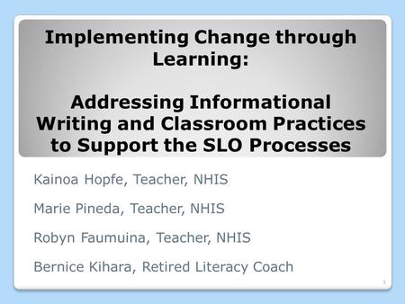 Kainoa Hopfe, Teacher, NHIS Marie Pineda, Teacher, NHIS Robyn Faumuina, Teacher, NHIS Bernice Kihara, Retired Literacy Coach Implementing Change through.