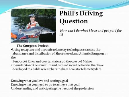 Phill’s Driving Question How can I do what I love and get paid for it? The Sturgeon Project Using recapture and acoustic telemetry techniques to assess.