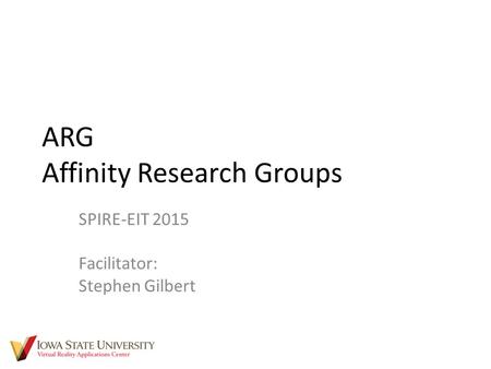 ARG Affinity Research Groups SPIRE-EIT 2015 Facilitator: Stephen Gilbert.