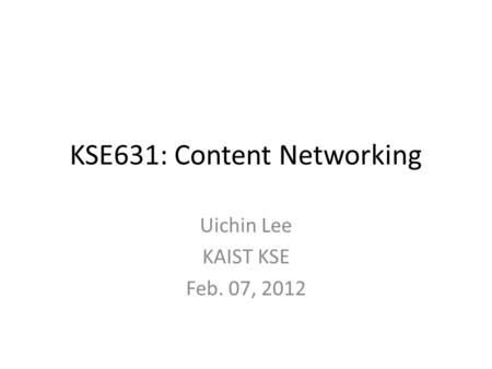 KSE631: Content Networking Uichin Lee KAIST KSE Feb. 07, 2012.