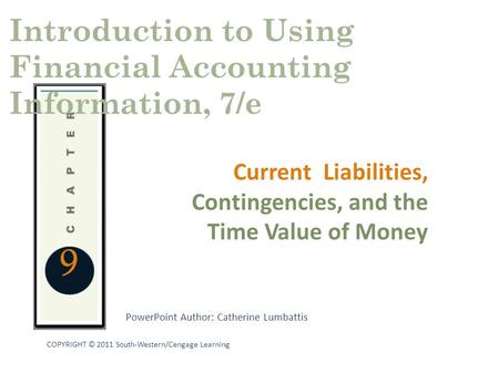 PowerPoint Author: Catherine Lumbattis COPYRIGHT © 2011 South-Western/Cengage Learning 9 Current Liabilities, Contingencies, and the Time Value of Money.