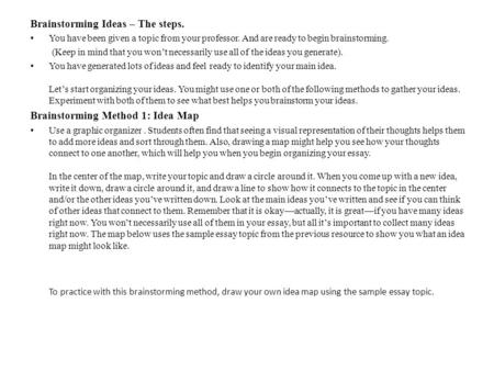 Brainstorming Ideas – The steps. You have been given a topic from your professor. And are ready to begin brainstorming. (Keep in mind that you won’t necessarily.