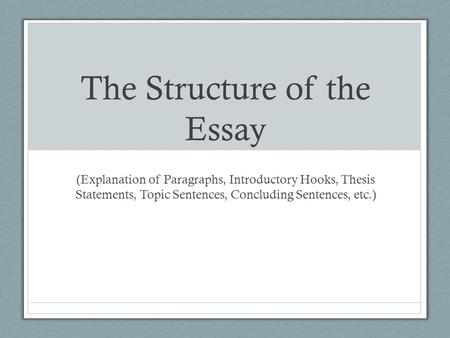 The Structure of the Essay (Explanation of Paragraphs, Introductory Hooks, Thesis Statements, Topic Sentences, Concluding Sentences, etc.)