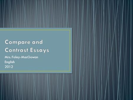 Mrs. Foley-MacGowan English 2012. To compare two or more things is to point out what is similar To contrast is to stress their differences Ex: Both John.