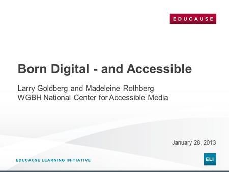 Born Digital - and Accessible January 28, 2013 Larry Goldberg and Madeleine Rothberg WGBH National Center for Accessible Media.