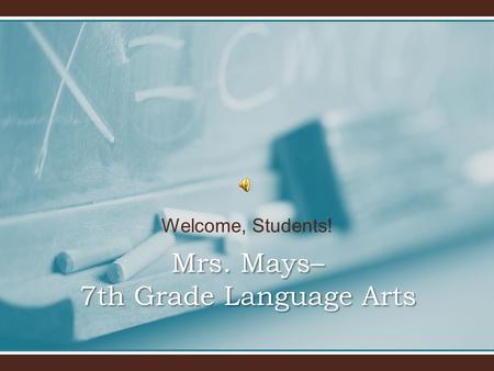 Welcome, Students! Mrs. Mays– 7th Grade Language Arts.