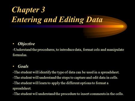 Chapter 3 Entering and Editing Data Objective -Understand the procedures, to introduce data, format cels and manipulate formulas. Goals -The student will.