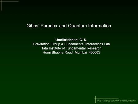 IPQI – Gibbs paradox and Information Gibbs’ Paradox and Quantum Information Unnikrishnan. C. S. Gravitation Group & Fundamental Interactions Lab Tata Institute.