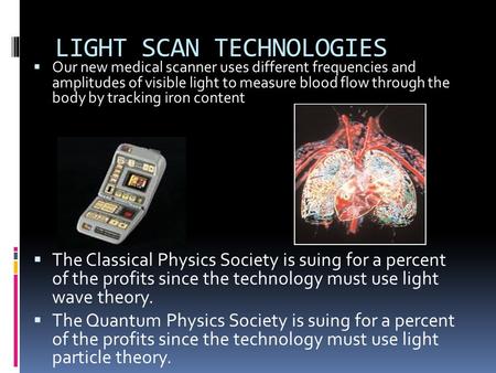 LIGHT SCAN TECHNOLOGIES  Our new medical scanner uses different frequencies and amplitudes of visible light to measure blood flow through the body by.