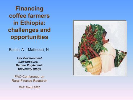 Financing coffee farmers in Ethiopia: challenges and opportunities Bastin, A. - Matteucci, N. Lux Development (Luxembourg) – Marche Polytechnic University.