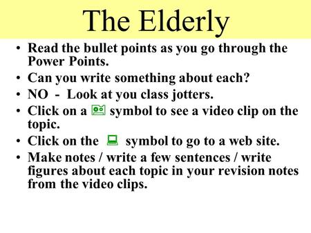 The Elderly Read the bullet points as you go through the Power Points. Can you write something about each? NO - Look at you class jotters. Click on a.