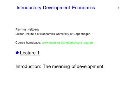 Introductory Development Economics Rasmus Heltberg Lektor, Institute of Economics University of Copenhagen Course homepage: www.econ.ku.dk\heltberg\core_coursewww.econ.ku.dk\heltberg\core_course.