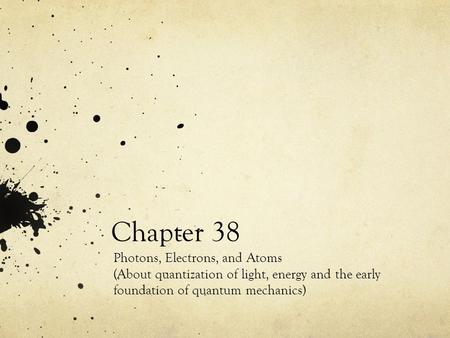 Chapter 38 Photons, Electrons, and Atoms (About quantization of light, energy and the early foundation of quantum mechanics)