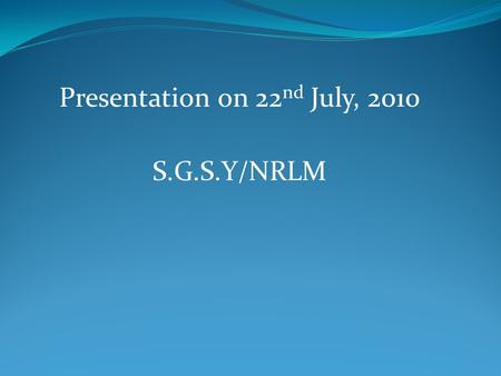 Presentation on 22 nd July, 2010 S.G.S.Y/NRLM. Main Features of SGSY Formation of Self Help Groups of Rural BPL. SHGs are encouraged to inculcate the.