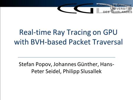 Stefan PopovHigh Performance GPU Ray Tracing Real-time Ray Tracing on GPU with BVH-based Packet Traversal Stefan Popov, Johannes Günther, Hans- Peter Seidel,