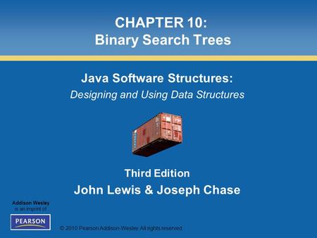 © 2010 Pearson Addison-Wesley. All rights reserved. Addison Wesley is an imprint of CHAPTER 10: Binary Search Trees Java Software Structures: Designing.