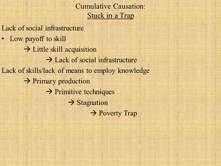 Cumulative Causation: Stuck in a Trap Lack of social infrastructure Low payoff to skill  Little skill acquisition  Lack of social infrastructure Lack.