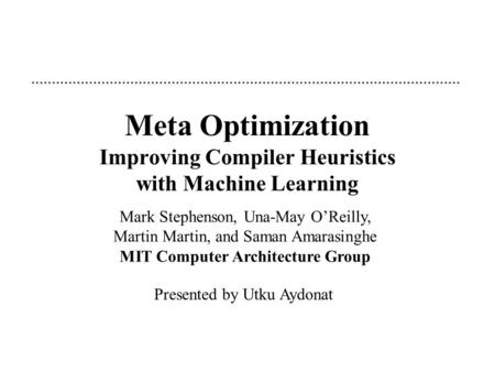 Meta Optimization Improving Compiler Heuristics with Machine Learning Mark Stephenson, Una-May O’Reilly, Martin Martin, and Saman Amarasinghe MIT Computer.