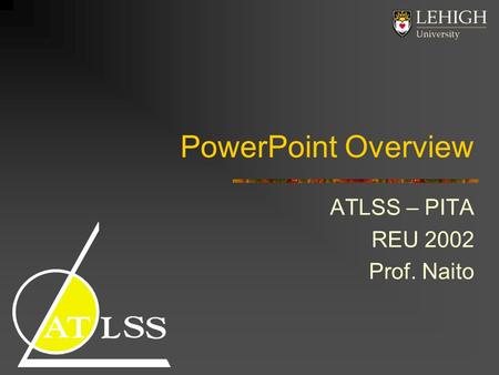 PowerPoint Overview ATLSS – PITA REU 2002 Prof. Naito.