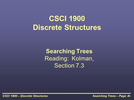 Searching Trees – Page 1CSCI 1900 – Discrete Structures CSCI 1900 Discrete Structures Searching Trees Reading: Kolman, Section 7.3.