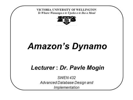 VICTORIA UNIVERSITY OF WELLINGTON Te Whare Wananga o te Upoko o te Ika a Maui SWEN 432 Advanced Database Design and Implementation Amazon’s Dynamo Lecturer.