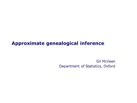 Gil McVean Department of Statistics, Oxford Approximate genealogical inference.