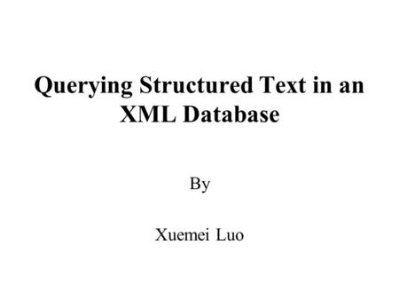 Querying Structured Text in an XML Database By Xuemei Luo.