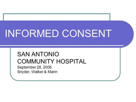 INFORMED CONSENT SAN ANTONIO COMMUNITY HOSPITAL September 28, 2006 Snyder, Walker & Mann.