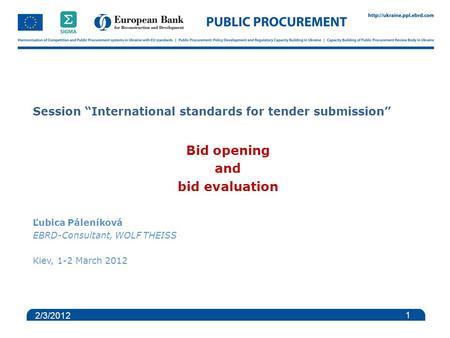 Session “International standards for tender submission” Bid opening and bid evaluation Ľubica Páleníková EBRD-Consultant, WOLF THEISS Kiev, 1-2 March 2012.