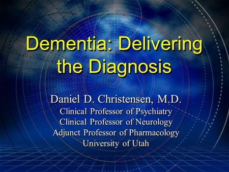 Dementia: Delivering the Diagnosis Daniel D. Christensen, M.D. Clinical Professor of Psychiatry Clinical Professor of Neurology Adjunct Professor of Pharmacology.