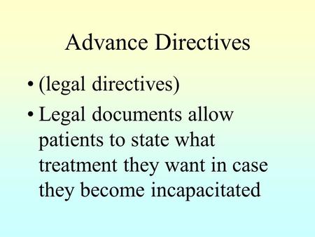 Advance Directives (legal directives) Legal documents allow patients to state what treatment they want in case they become incapacitated.