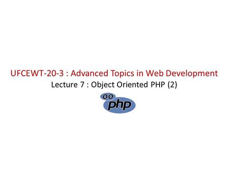 UFCEWT-20-3 : Advanced Topics in Web Development Lecture 7 : Object Oriented PHP (2)