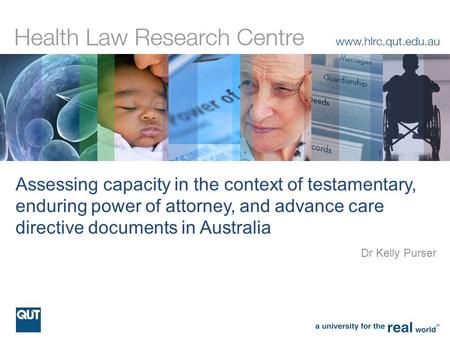 Assessing capacity in the context of testamentary, enduring power of attorney, and advance care directive documents in Australia Dr Kelly Purser.