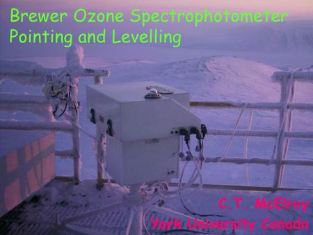 Brewer Ozone Spectrophotometer Pointing and Levelling C.T. McElroy York University Canada.