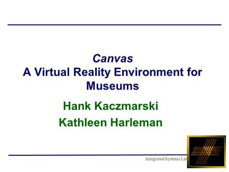 Integrated Systems Lab Canvas A Virtual Reality Environment for Museums Hank Kaczmarski Kathleen Harleman.