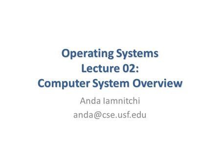 Operating Systems Lecture 02: Computer System Overview Anda Iamnitchi