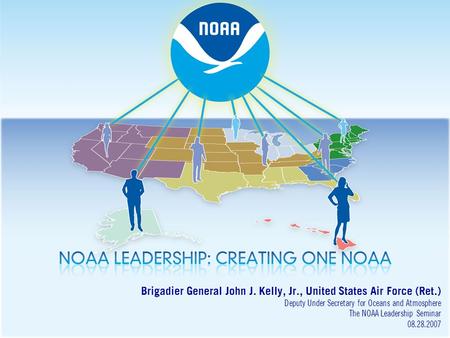 Brigadier General John J. Kelly, Jr., United States Air Force (Ret.) Deputy Under Secretary for Oceans and Atmosphere The NOAA Leadership Seminar 08.28.2007.