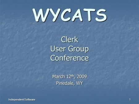 Independent Software 1 WYCATS Clerk User Group Conference March 12 th, 2009 Pinedale, WY.