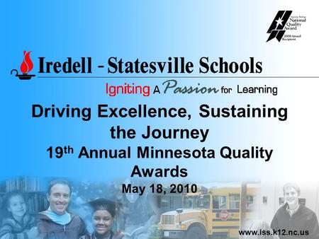 Www.iss.k12.nc.us Driving Excellence, Sustaining the Journey 19 th Annual Minnesota Quality Awards May 18, 2010.