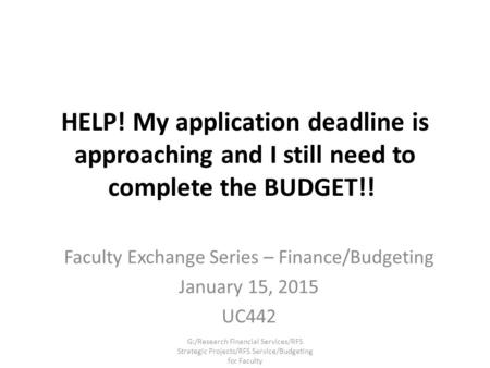 HELP! My application deadline is approaching and I still need to complete the BUDGET!! Faculty Exchange Series – Finance/Budgeting January 15, 2015 UC442.