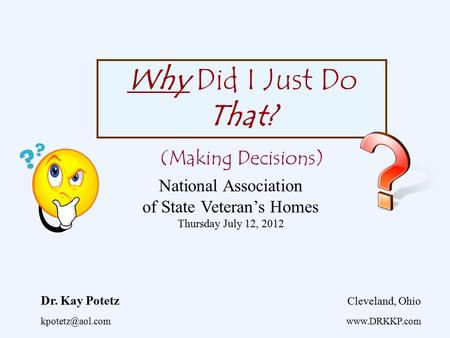 Why Did I Just Do That? (Making Decisions) Dr. Kay Potetz Cleveland, Ohio  National Association of State Veteran’s Homes Thursday.