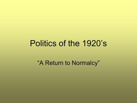 Politics of the 1920’s “A Return to Normalcy”. Objective Students will be able to: –Describe the political climate of the “Roaring 20’s.”